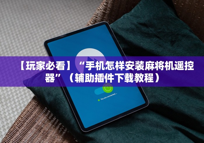 【玩家必看】“手机怎样安装麻将机遥控器”（辅助插件下载教程）