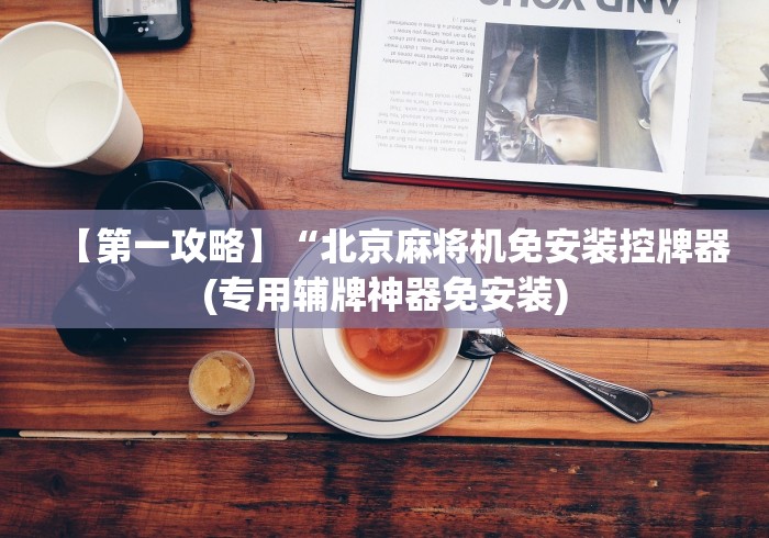 【第一攻略】“北京麻将机免安装控牌器(专用辅牌神器免安装)