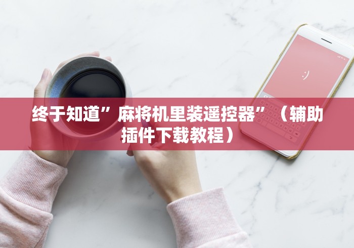 终于知道”麻将机里装遥控器”（辅助插件下载教程）