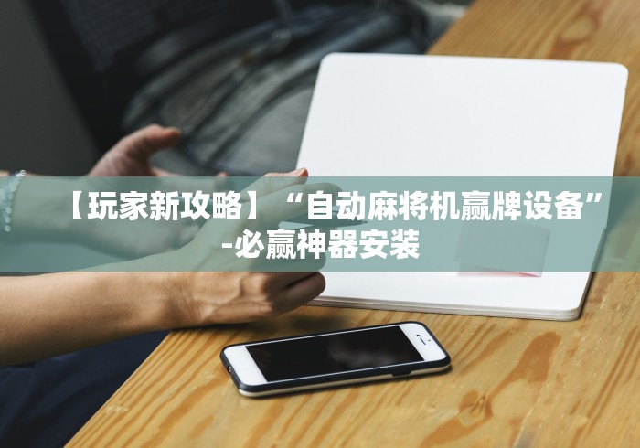 【玩家新攻略】“自动麻将机赢牌设备”-必赢神器安装