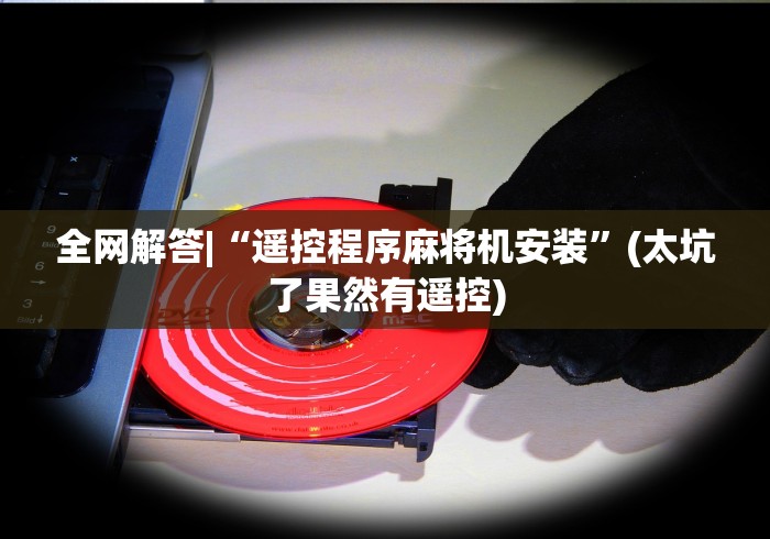 全网解答|“遥控程序麻将机安装”(太坑了果然有遥控)