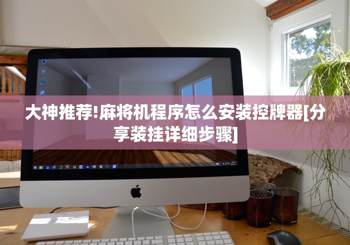 大神推荐!麻将机程序怎么安装控牌器[分享装挂详细步骤]