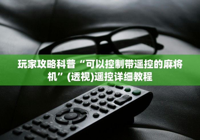 玩家攻略科普“可以控制带遥控的麻将机”(透视)遥控详细教程