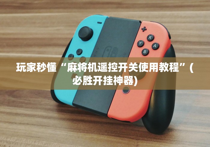 玩家秒懂“麻将机遥控开关使用教程”(必胜开挂神器)