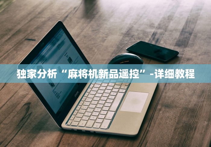 独家分析“麻将机新品遥控”-详细教程