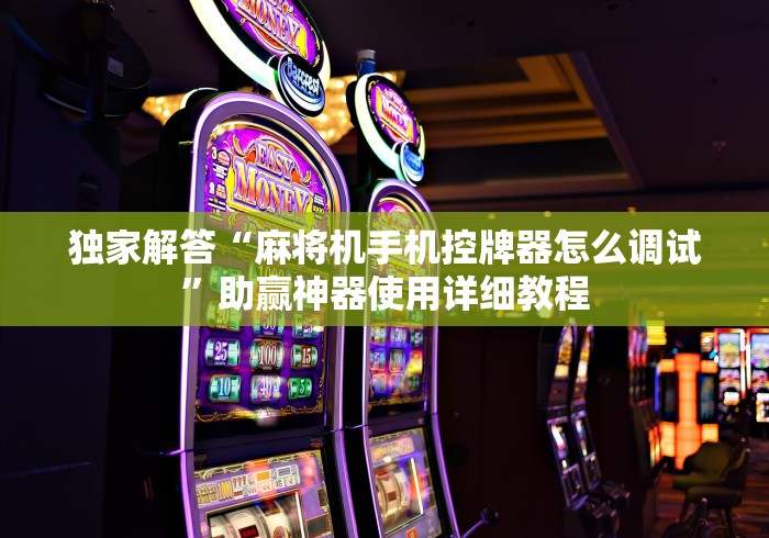 独家解答“麻将机手机控牌器怎么调试”助赢神器使用详细教程