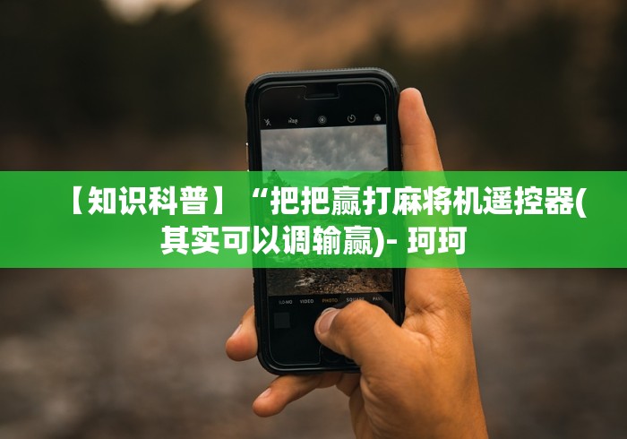 【知识科普】“把把赢打麻将机遥控器(其实可以调输赢)- 珂珂