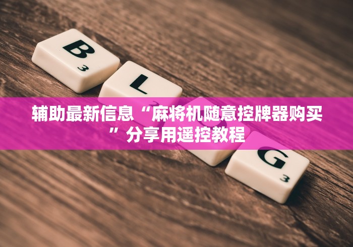 辅助最新信息“麻将机随意控牌器购买”分享用遥控教程