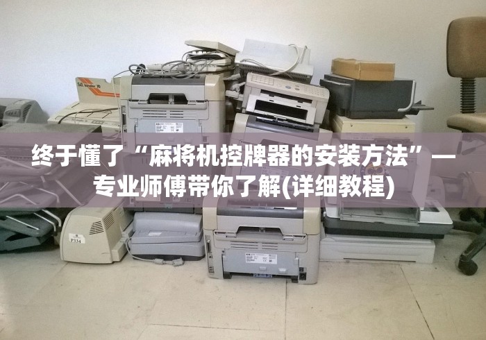 终于懂了“麻将机控牌器的安装方法”—专业师傅带你了解(详细教程)