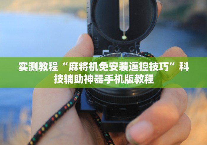 实测教程“麻将机免安装遥控技巧”科技辅助神器手机版教程