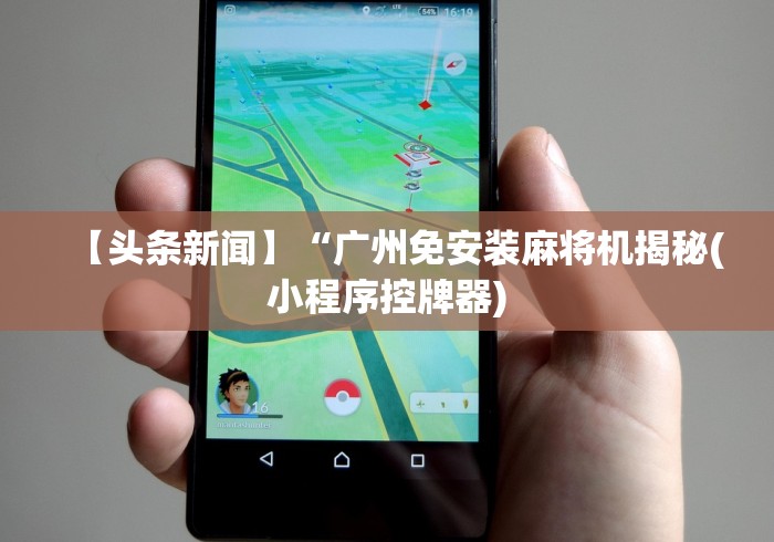 【头条新闻】“广州免安装麻将机揭秘(小程序控牌器)