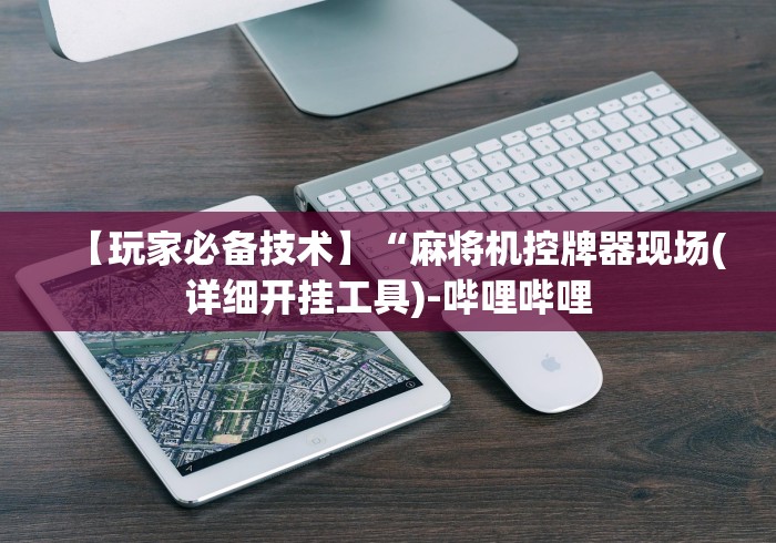 【玩家必备技术】“麻将机控牌器现场(详细开挂工具)-哔哩哔哩