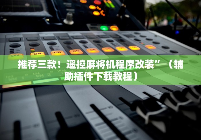 推荐三款！遥控麻将机程序改装”（辅助插件下载教程）
