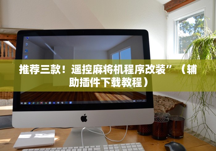 推荐三款！遥控麻将机程序改装”（辅助插件下载教程）