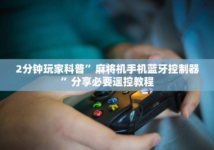 2分钟玩家科普”麻将机手机蓝牙控制器”分享必要遥控教程