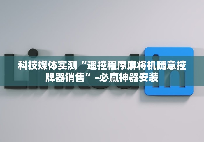 科技媒体实测“遥控程序麻将机随意控牌器销售”-必赢神器安装