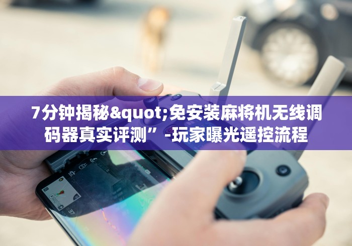 7分钟揭秘"免安装麻将机无线调码器真实评测”-玩家曝光遥控流程