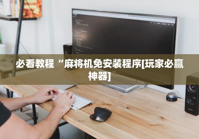 必看教程“麻将机免安装程序[玩家必赢神器]