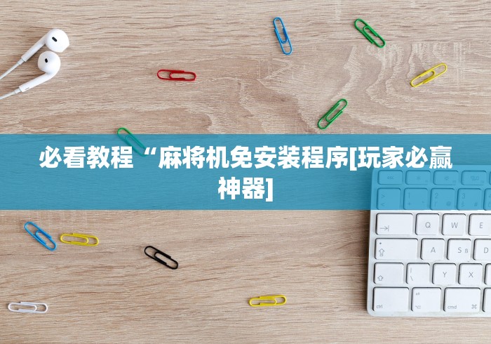 必看教程“麻将机免安装程序[玩家必赢神器]