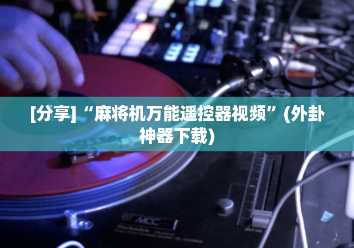 [分享]“麻将机万能遥控器视频”(外卦神器下载)
