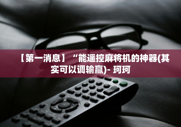 【第一消息】“能遥控麻将机的神器(其实可以调输赢)- 珂珂