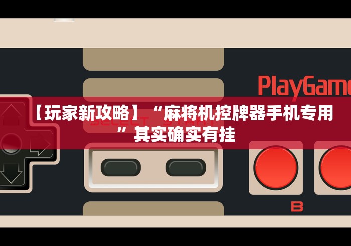 【玩家新攻略】“麻将机控牌器手机专用”其实确实有挂