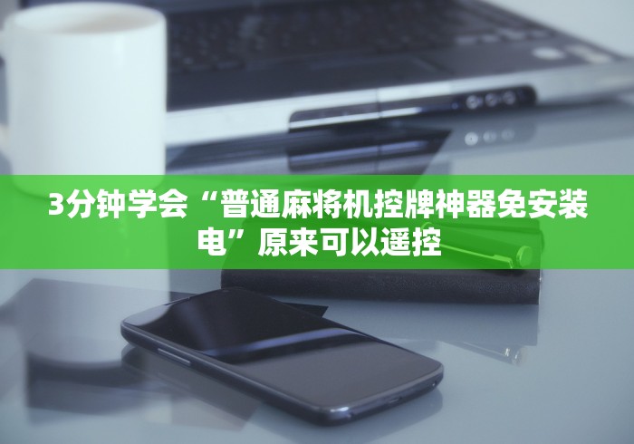 3分钟学会“普通麻将机控牌神器免安装电”原来可以遥控