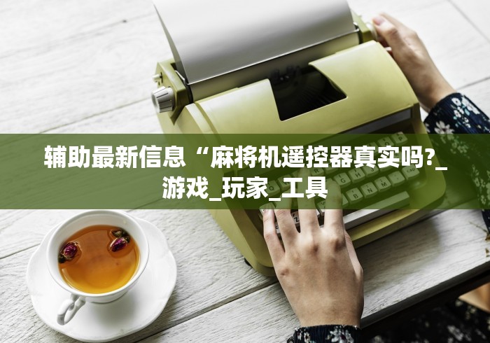 辅助最新信息“麻将机遥控器真实吗?_游戏_玩家_工具