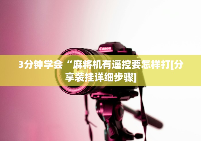 3分钟学会“麻将机有遥控要怎样打[分享装挂详细步骤]