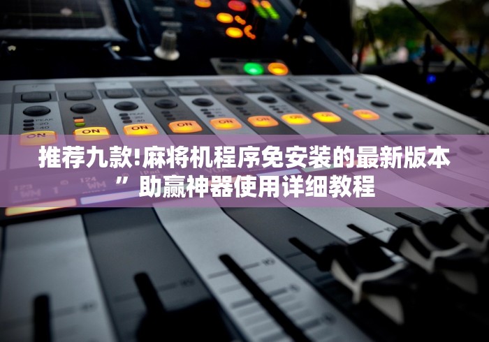 推荐九款!麻将机程序免安装的最新版本”助赢神器使用详细教程