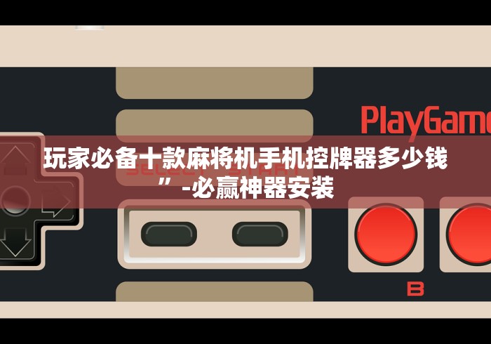 玩家必备十款麻将机手机控牌器多少钱”-必赢神器安装