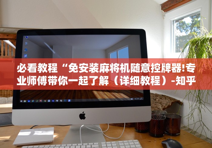 必看教程“免安装麻将机随意控牌器!专业师傅带你一起了解（详细教程）-知乎