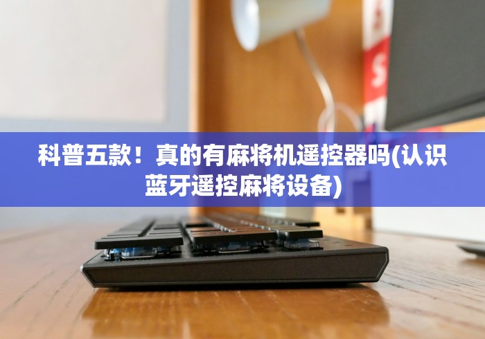 科普五款！真的有麻将机遥控器吗(认识蓝牙遥控麻将设备)
