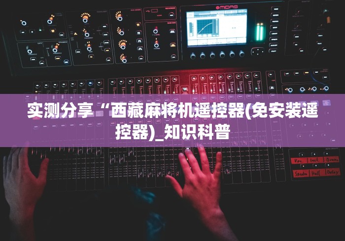 实测分享“西藏麻将机遥控器(免安装遥控器)_知识科普