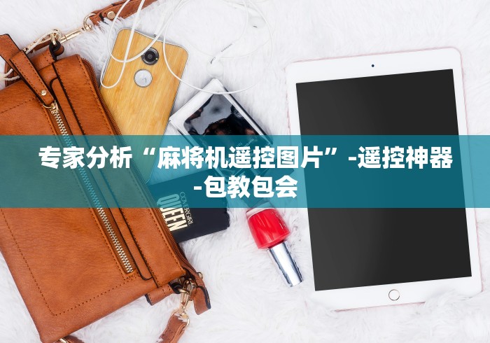 专家分析“麻将机遥控图片”-遥控神器-包教包会