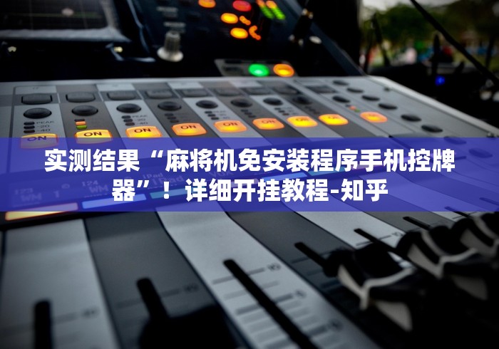 实测结果“麻将机免安装程序手机控牌器”!详细开挂教程-知乎 实测结果“麻将机免安装程序手机控牌器”!详细开挂教程-知乎