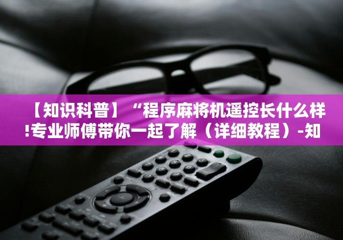 【知识科普】“程序麻将机遥控长什么样!专业师傅带你一起了解（详细教程）-知乎