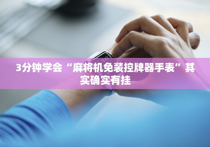 3分钟学会“麻将机免装控牌器手表”其实确实有挂