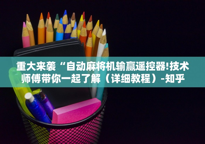 重大来袭“自动麻将机输赢遥控器!技术师傅带你一起了解（详细教程）-知乎