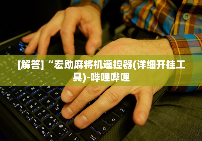 [解答]“宏勋麻将机遥控器(详细开挂工具)-哔哩哔哩