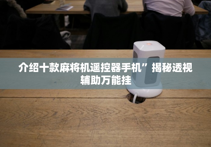 介绍十款麻将机遥控器手机”揭秘透视辅助万能挂