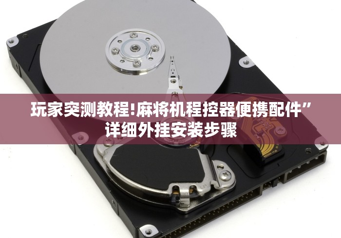 玩家突测教程!麻将机程控器便携配件”详细外挂安装步骤