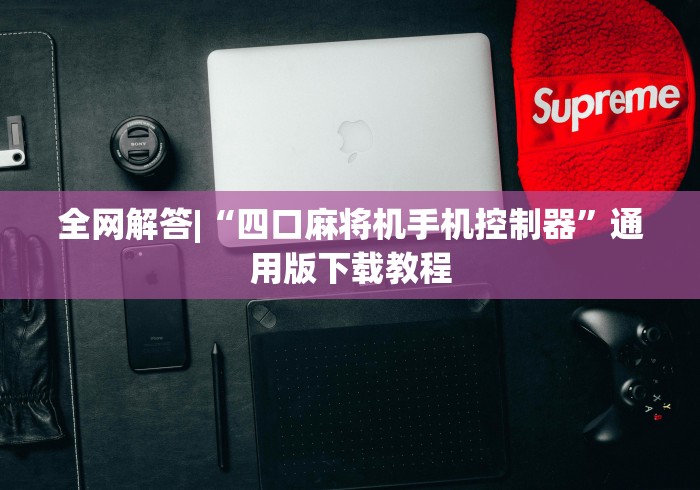 全网解答|“四口麻将机手机控制器”通用版下载教程
