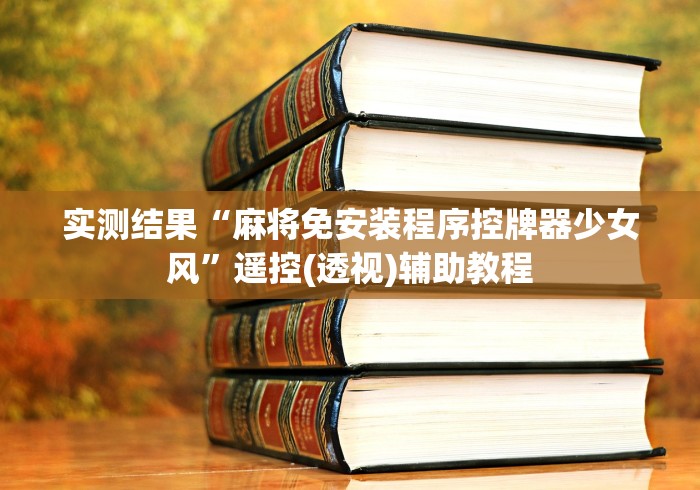 实测结果“麻将免安装程序控牌器少女风”遥控(透视)辅助教程