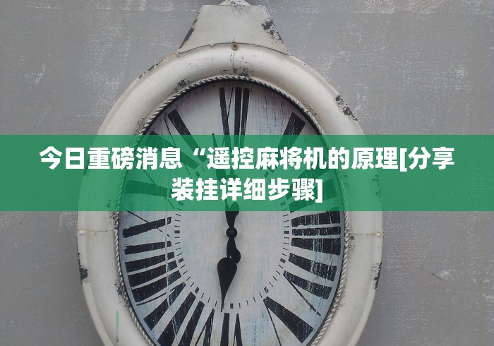 今日重磅消息“遥控麻将机的原理[分享装挂详细步骤]