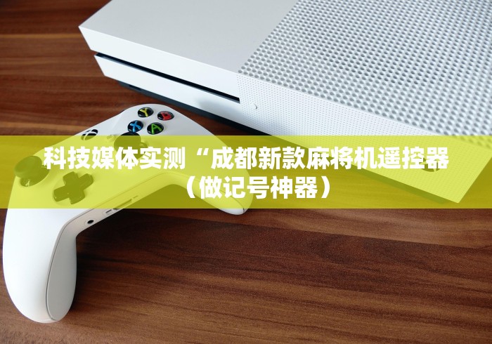 科技媒体实测“成都新款麻将机遥控器（做记号神器）