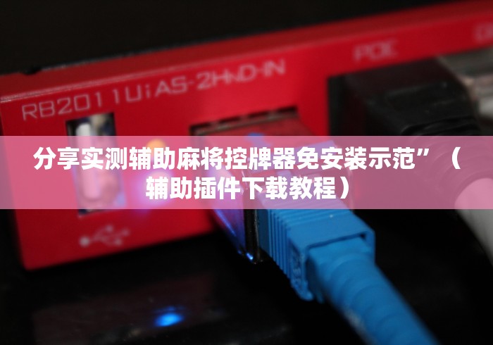 分享实测辅助麻将控牌器免安装示范”（辅助插件下载教程）