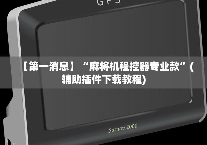 【第一消息】“麻将机程控器专业款”(辅助插件下载教程)