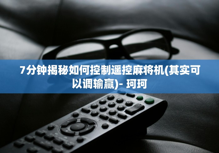 7分钟揭秘如何控制遥控麻将机(其实可以调输赢)- 珂珂