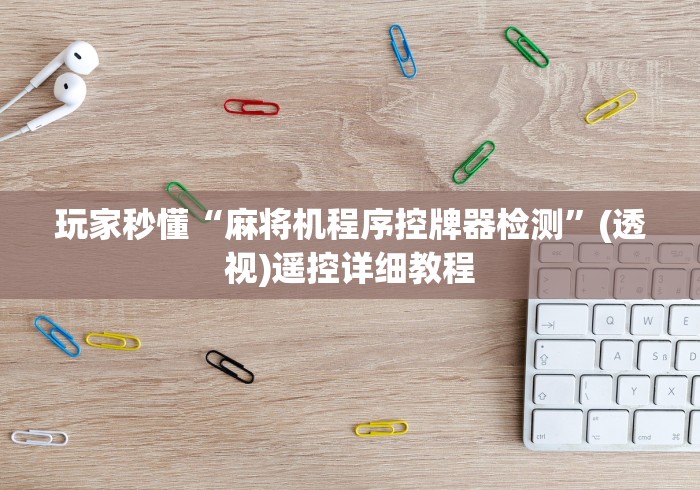 玩家秒懂“麻将机程序控牌器检测”(透视)遥控详细教程